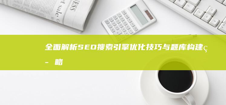 全面解析SEO搜索引擎优化技巧与题库构建策略