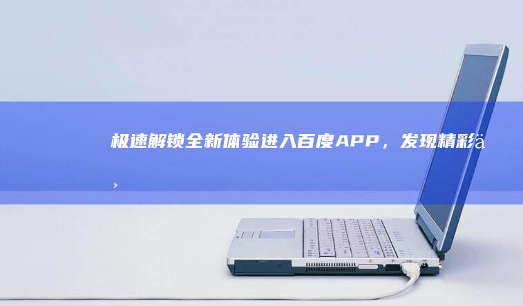 极速解锁全新体验：进入百度APP，发现精彩世界的无限可能